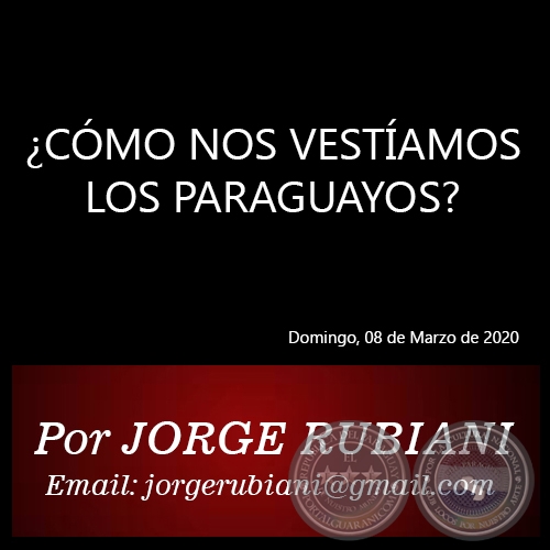 ¿CÓMO NOS VESTÍAMOS LOS PARAGUAYOS? - Por JORGE RUBIANI - Domingo, 08 de Marzo de 2020